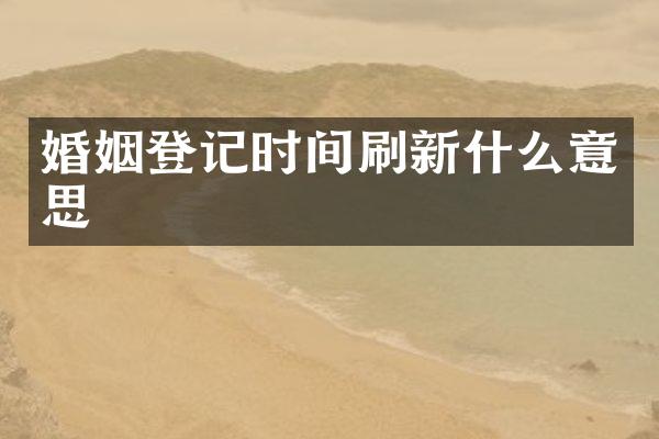 婚姻登记时间刷新什么意思