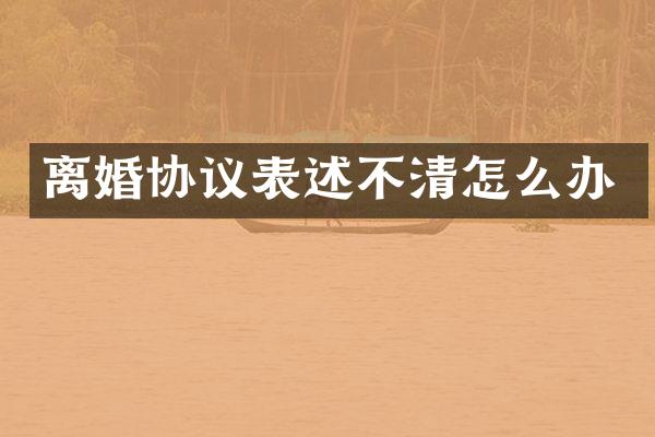 离婚协议表述不清怎么办