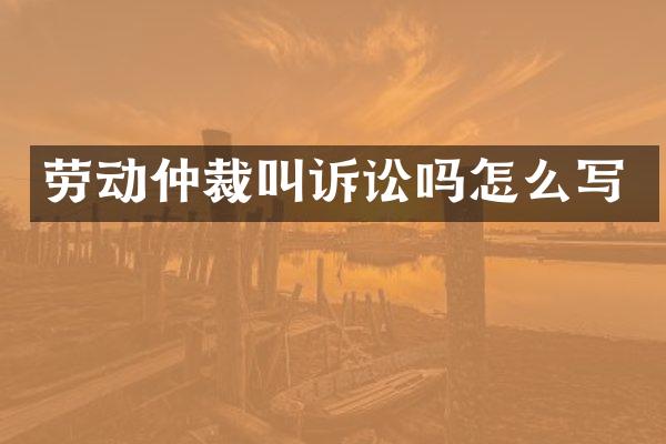 劳动仲裁叫诉讼吗怎么写