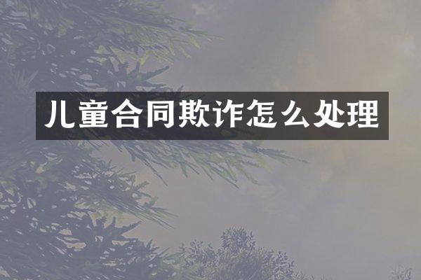 儿童合同欺诈怎么处理