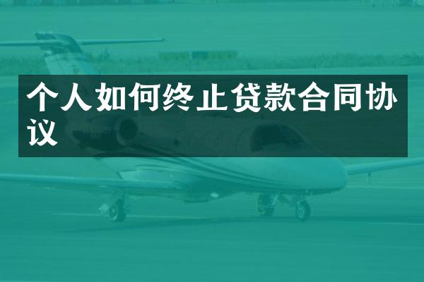 个人如何终止贷款合同协议