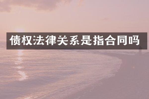 债权法律关系是指合同吗
