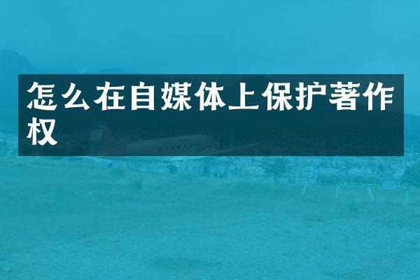 怎么在自媒体上保护著作权