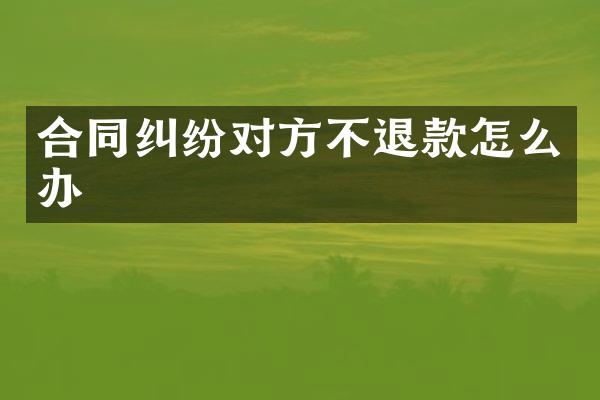 合同纠纷对方不退款怎么办
