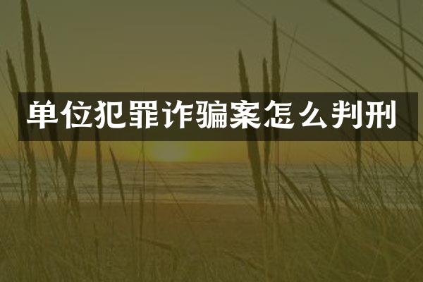 单位犯罪诈骗案怎么判刑