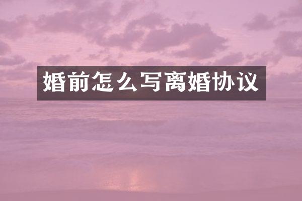 婚前怎么写离婚协议