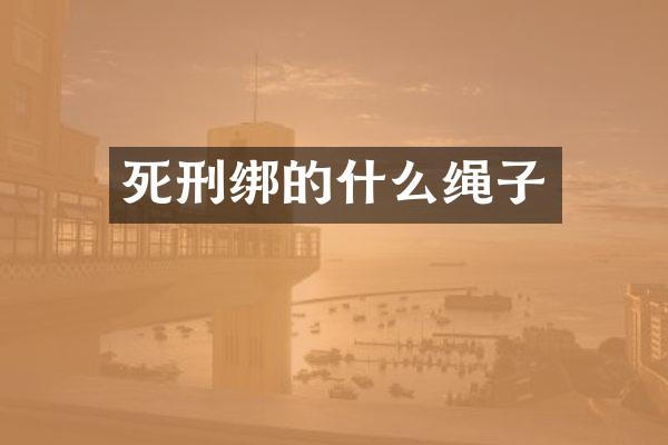 死刑绑的什么绳子