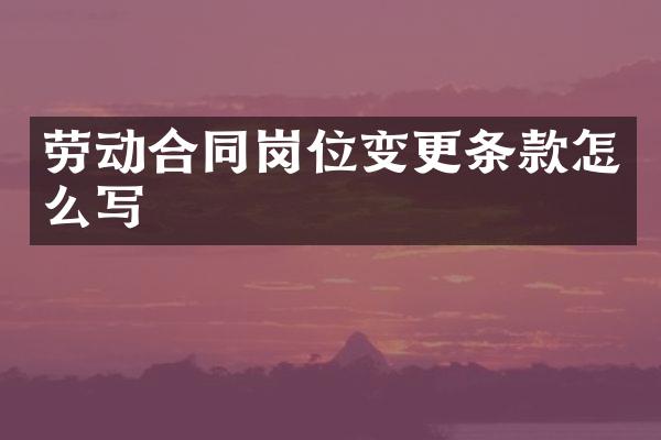 劳动合同岗位变更条款怎么写