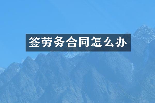 签劳务合同怎么办