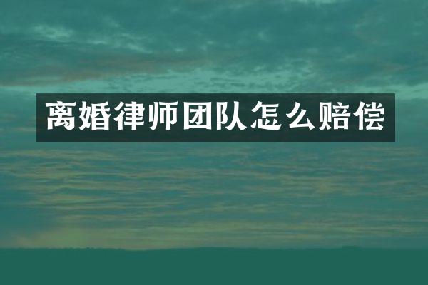 离婚律师团队怎么赔偿