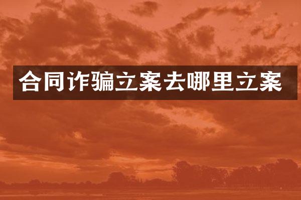 合同诈骗立案去哪里立案