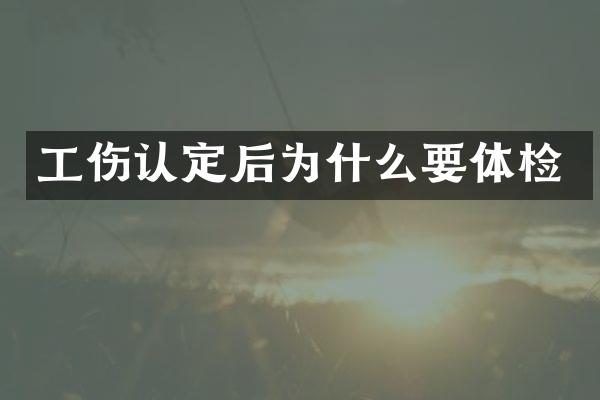 工伤认定后为什么要体检