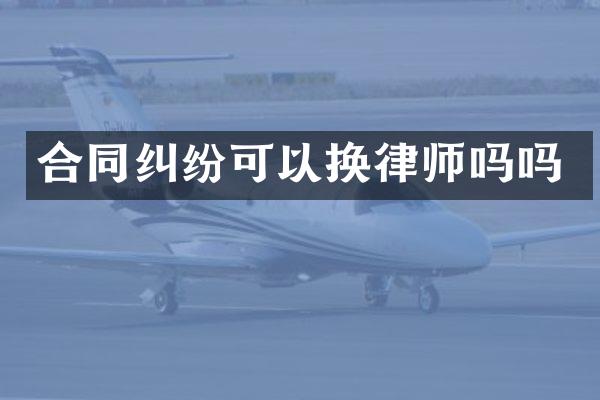合同纠纷可以换律师吗吗