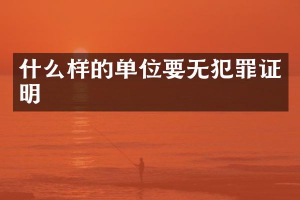 什么样的单位要无犯罪证明