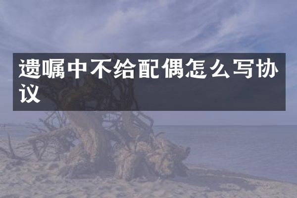 遗嘱中不给配偶怎么写协议