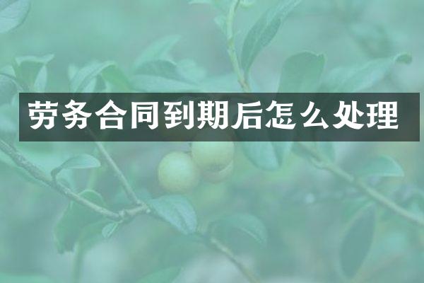 劳务合同到期后怎么处理