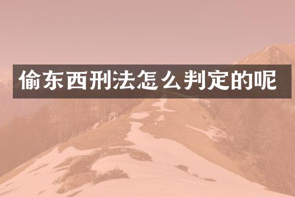 偷东西刑法怎么判定的呢