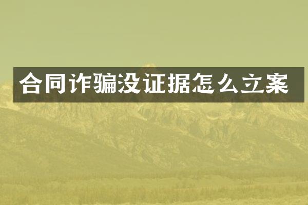 合同诈骗没证据怎么立案