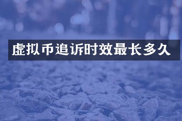 虚拟币追诉时效最长多久
