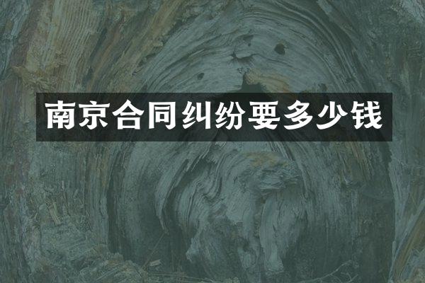 南京合同纠纷要多少钱