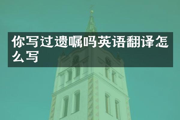 你写过遗嘱吗英语翻译怎么写