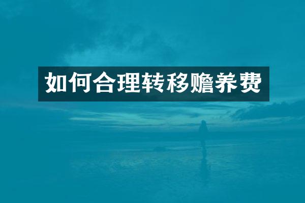 如何合理转移赡养费