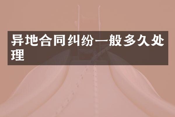异地合同纠纷一般多久处理