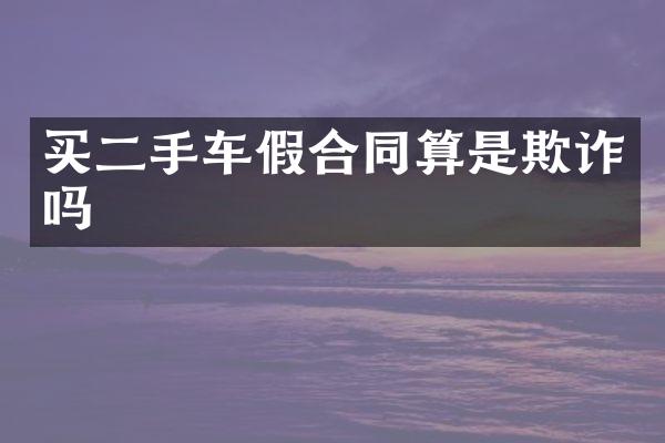 买二手车假合同算是欺诈吗