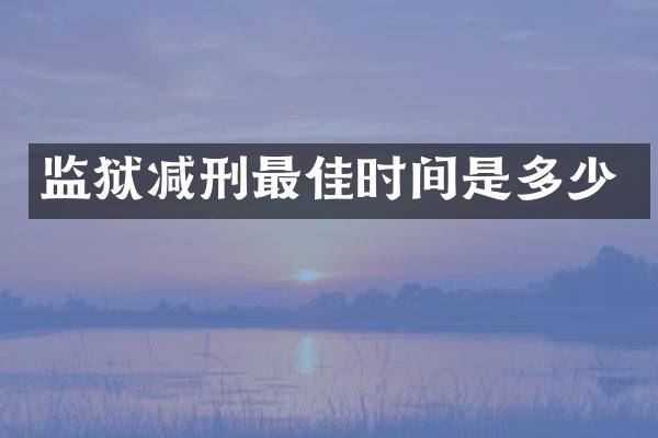 监狱减刑最佳时间是多少