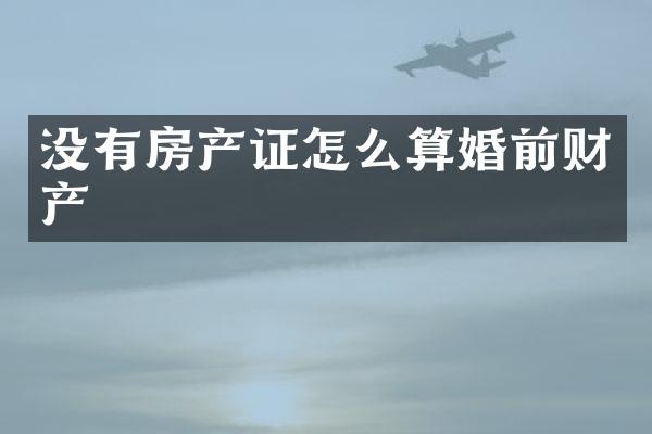 没有房产证怎么算婚前财产