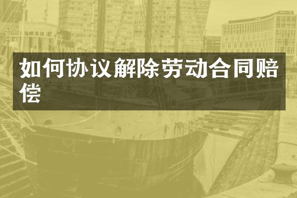 如何协议解除劳动合同赔偿