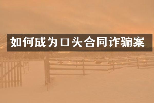 如何成为口头合同诈骗案