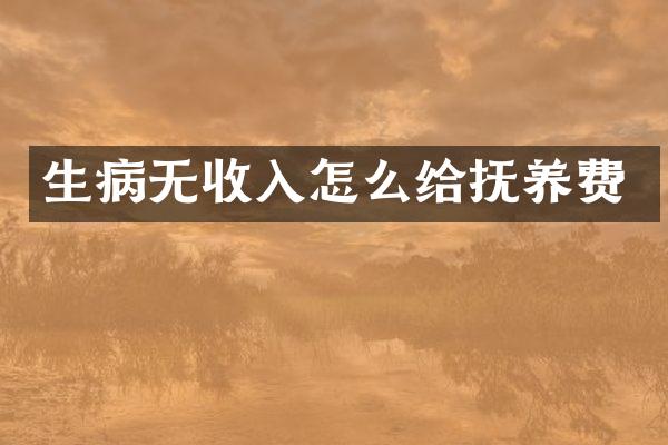 生病无收入怎么给抚养费