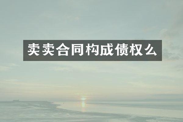 卖卖合同构成债权么