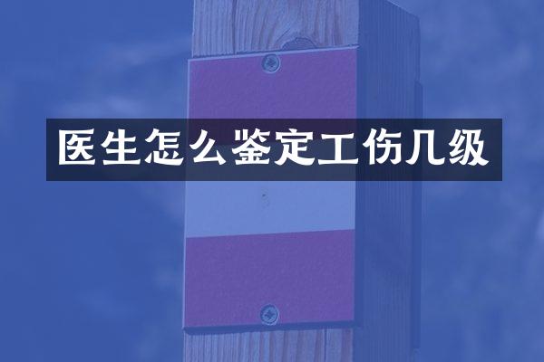 医生怎么鉴定工伤几级