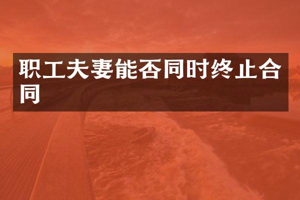 职工夫妻能否同时终止合同