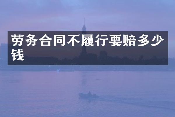 劳务合同不履行要赔多少钱