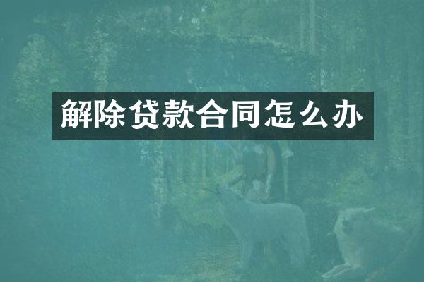 解除贷款合同怎么办