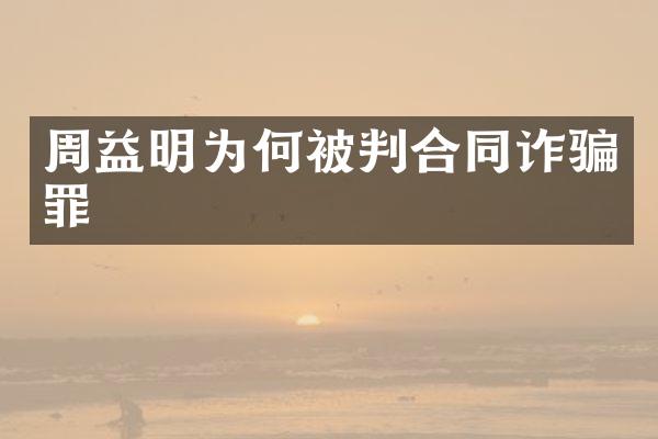 周益明为何被判合同诈骗罪