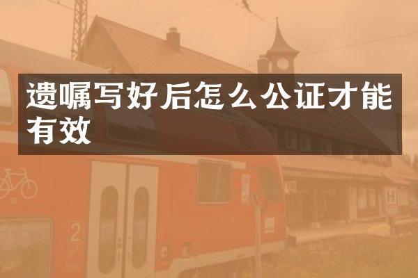 遗嘱写好后怎么公证才能有效