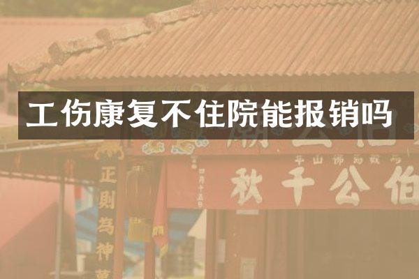 工伤康复不住院能报销吗