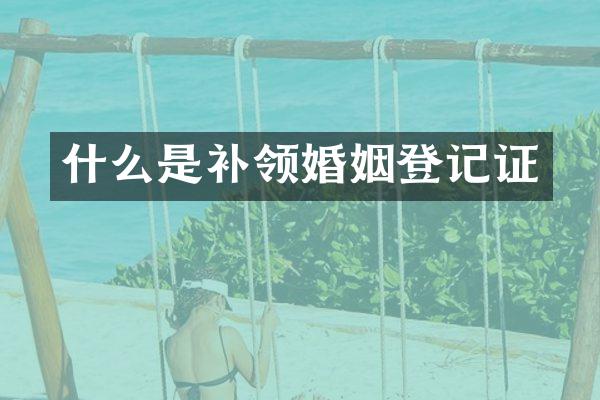 什么是补领婚姻登记证