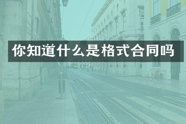 你知道什么是格式合同吗