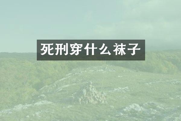 死刑穿什么袜子