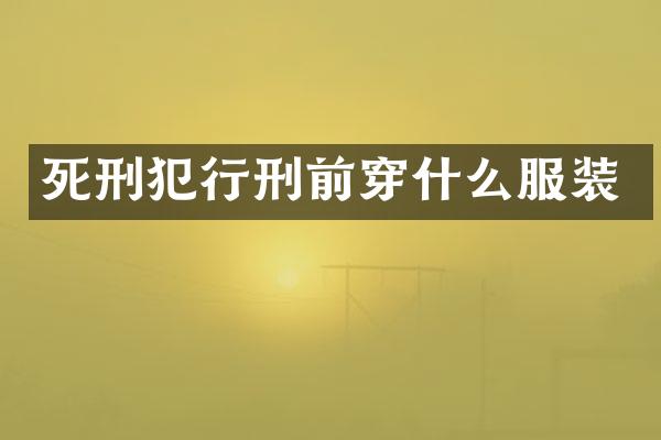 死刑犯行刑前穿什么服装