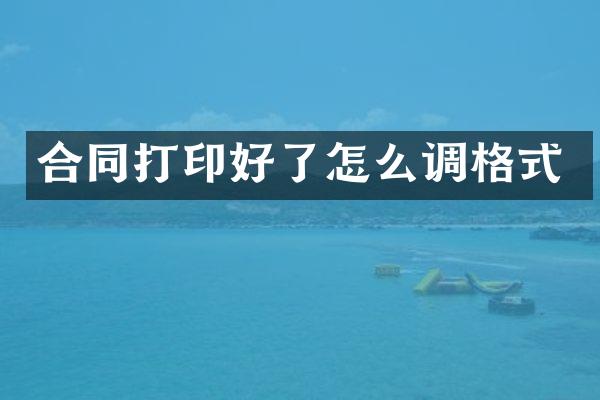 合同打印好了怎么调格式