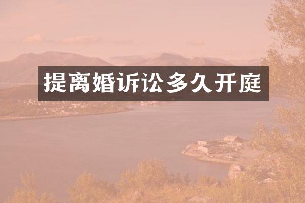 提离婚诉讼多久开庭