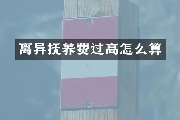 离异抚养费过高怎么算