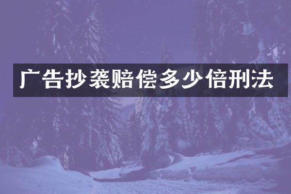 广告抄袭赔偿多少倍刑法