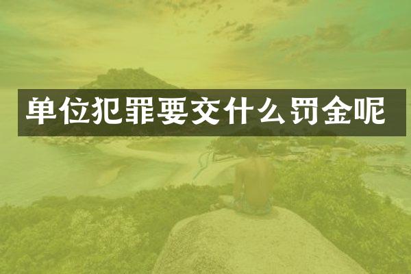 单位犯罪要交什么罚金呢